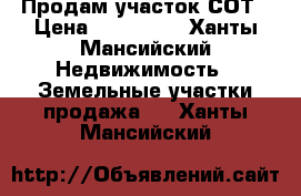 Продам участок СОТ › Цена ­ 150 000 - Ханты-Мансийский Недвижимость » Земельные участки продажа   . Ханты-Мансийский